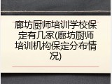 廊坊厨师培训学校保定有几家(廊坊厨师培训机构保定分布情况)