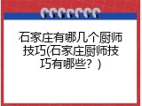 石家庄有哪几个厨师技巧(石家庄厨师技巧有哪些？)
