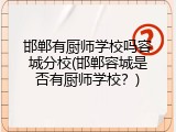邯郸有厨师学校吗容城分校(邯郸容城是否有厨师学校？)