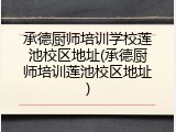 承德厨师培训学校莲池校区地址(承德厨师培训莲池校区地址)