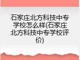 石家庄北方科技中专学校怎么样(石家庄北方科技中专学校评价)