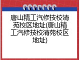 唐山精工汽修技校清苑校区地址(唐山精工汽修技校清苑校区地址)