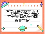石家庄桥西区职业技术学院(石家庄桥西职业学院)