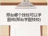 邢台哪个技校可以学厨师(邢台学厨技校)