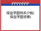 保定学厨师多少钱(保定学厨资费)