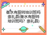 衡水有厨师培训班吗崇礼县(衡水有厨师培训班吗？崇礼县)