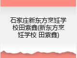 石家庄新东方烹饪学校田紫鑫(新东方烹饪学校 田紫鑫)