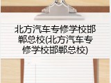 北方汽车专修学校邯郸总校(北方汽车专修学校邯郸总校)