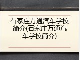 石家庄万通汽车学校简介(石家庄万通汽车学校简介)