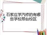 石家庄学汽修的有哪些学校邢台校区