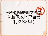 邢台厨师培训学校崇礼校区地址(邢台崇礼校区地址)