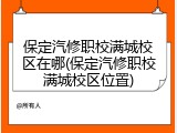保定汽修职校满城校区在哪(保定汽修职校满城校区位置)