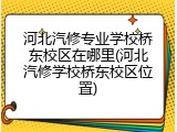 河北汽修专业学校桥东校区在哪里(河北汽修学校桥东校区位置)