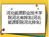 河北能源职业技术学院河北省排名(河北能源职院河北排名)