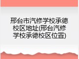 邢台市汽修学校承德校区地址(邢台汽修学校承德校区位置)