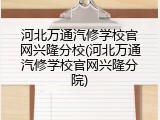 河北万通汽修学校官网兴隆分校(河北万通汽修学校官网兴隆分院)