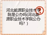 河北能源职业技术学院是公办吗(河北能源职业技术学院公办吗？)