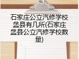 石家庄公立汽修学校蠡县有几所(石家庄蠡县公立汽修学校数量)