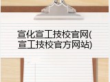 宣化宣工技校官网(宣工技校官方网站)