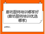 廊坊厨师培训哪家好(廊坊厨师培训优选哪家)