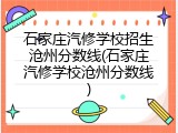 石家庄汽修学校招生沧州分数线(石家庄汽修学校沧州分数线)
