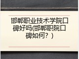 邯郸职业技术学院口碑好吗(邯郸职院口碑如何？)