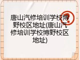 唐山汽修培训学校博野校区地址(唐山汽修培训学校博野校区地址)
