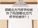 邯郸北方汽修学校被炸了吗(邯郸北方汽修学校被炸？)