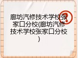 廊坊汽修技术学校张家口分校(廊坊汽修技术学校张家口分校)