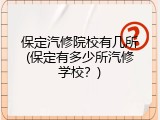 保定汽修院校有几所(保定有多少所汽修学校？)