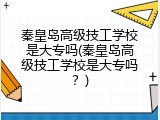 秦皇岛高级技工学校是大专吗(秦皇岛高级技工学校是大专吗？)