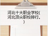 河北十大职业学校(河北顶尖职校排行。)