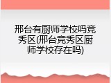 邢台有厨师学校吗竞秀区(邢台竞秀区厨师学校存在吗)
