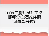 石家庄厨师烹饪学校邯郸分校(石家庄厨师邯郸分校)