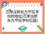 石家庄新东方烹饪学校的地址(石家庄新东方烹饪学校位置)
