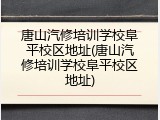 唐山汽修培训学校阜平校区地址(唐山汽修培训学校阜平校区地址)