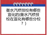 衡水汽修技校有哪些宣化的(衡水汽修技校在宣化有哪些分校？)