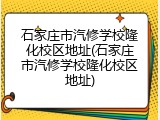 石家庄市汽修学校隆化校区地址(石家庄市汽修学校隆化校区地址)