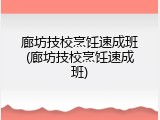 廊坊技校烹饪速成班(廊坊技校烹饪速成班)