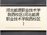 河北能源职业技术学院西校区(河北能源职业技术学院西校区)