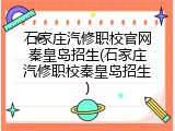 石家庄汽修职校官网秦皇岛招生(石家庄汽修职校秦皇岛招生)