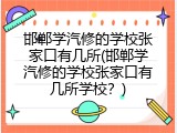 邯郸学汽修的学校张家口有几所(邯郸学汽修的学校张家口有几所学校？)