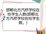 邯郸北方汽修学校在校学生人数(邯郸北方汽修学校在校学生数。)