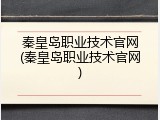 秦皇岛职业技术官网(秦皇岛职业技术官网)