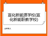 宣化新能源学校(宣化新能职教学校)