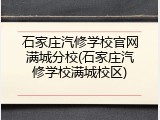 石家庄汽修学校官网满城分校(石家庄汽修学校满城校区)