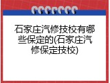 石家庄汽修技校有哪些保定的(石家庄汽修保定技校)