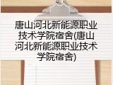唐山河北新能源职业技术学院宿舍(唐山河北新能源职业技术学院宿舍)