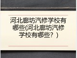 河北廊坊汽修学校有哪些(河北廊坊汽修学校有哪些？)