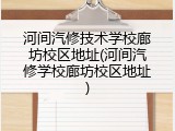 河间汽修技术学校廊坊校区地址(河间汽修学校廊坊校区地址)